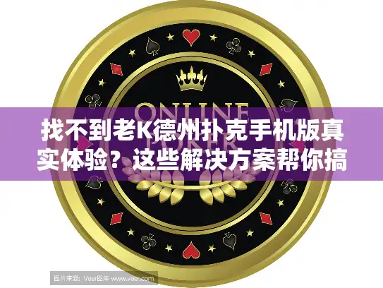 找不到老K德州扑克手机版真实体验？这些解决方案帮你搞定！