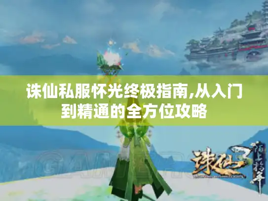 诛仙私服怀光终极指南,从入门到精通的全方位攻略