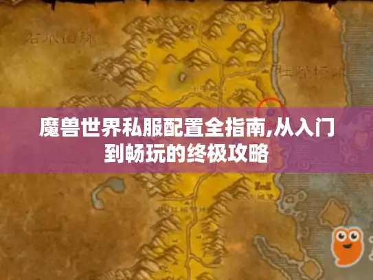 魔兽世界私服配置全指南,从入门到畅玩的终极攻略 魔兽世界私服配置全指南,从入门到畅玩的终极攻略