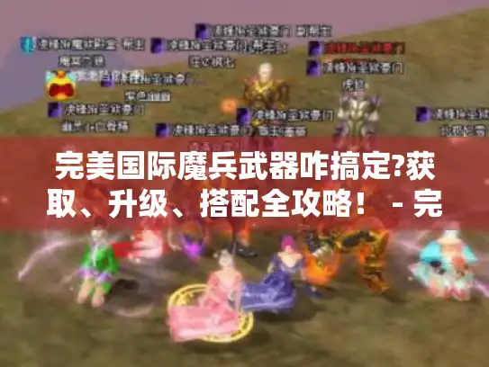 完美国际魔兵武器咋搞定?获取、升级、搭配全攻略！ - 完美国际魔兵武器