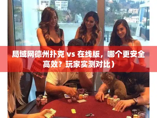 局域网德州扑克 vs 在线版,哪个更安全高效?玩家实测对比) 局域网德州扑克 vs 在线版,哪个更安全高效?玩家实测对比)