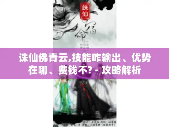 诛仙佛青云,技能咋输出、优势在哪、费钱不? - 攻略解析