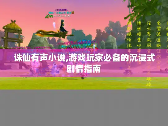 诛仙有声小说,游戏玩家必备的沉浸式剧情指南