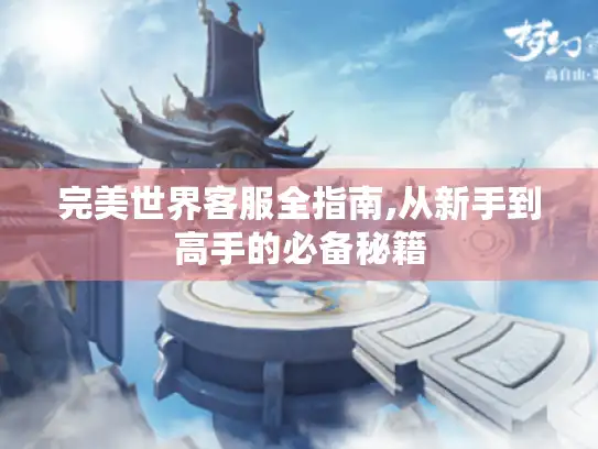 完美世界客服全指南,从新手到高手的必备秘籍