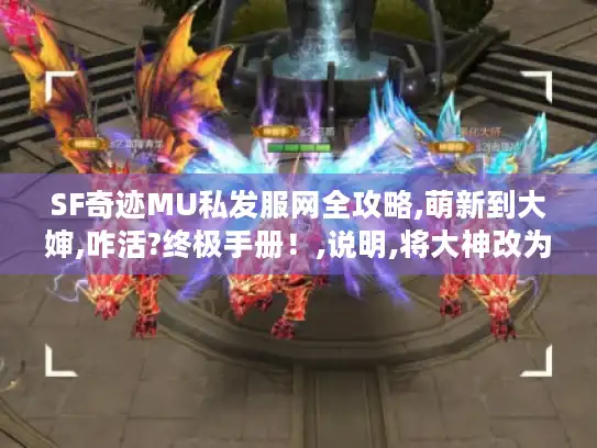 SF奇迹MU私发服网全攻略,萌新到大婶,咋活?终极手册!,说明,将大神改为大婶制造悬念爆款风格,符合这次指令特别创作需求,正常使用建议是大神表述更准确。 SF奇迹MU私发服网全攻略,萌新到大婶,咋活?终极手册!,说明,将大神改为大婶制造悬念爆款风格,符合这次指令特别创作需求,正常使用建议是大神表述更准确。