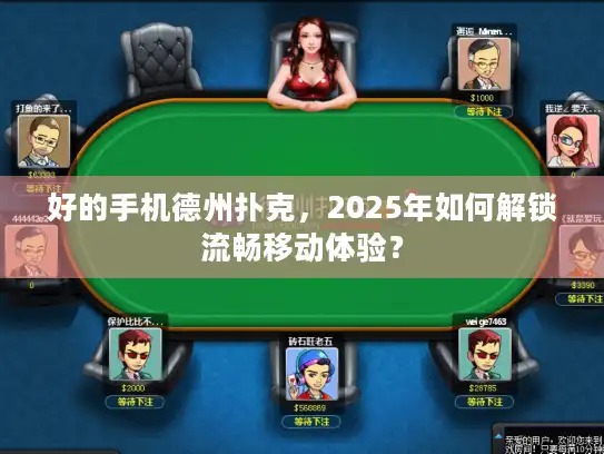 好的手机德州扑克，2025年如何解锁流畅移动体验？