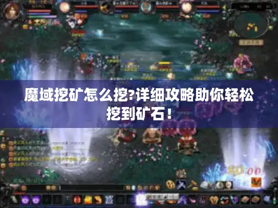 魔域挖矿怎么挖?详细攻略助你轻松挖到矿石！