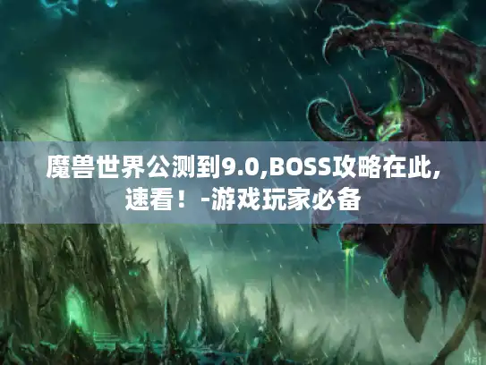 魔兽世界公测到9.0,BOSS攻略在此,速看！-游戏玩家必备
