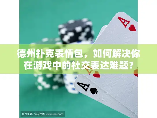 德州扑克表情包，如何解决你在游戏中的社交表达难题？