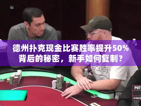 德州扑克现金比赛胜率提升50%背后的秘密，新手如何复制？
