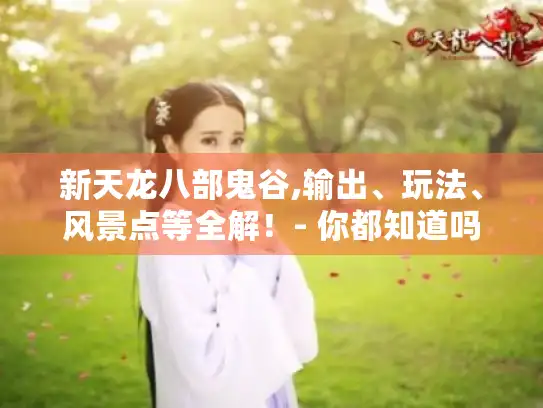 新天龙八部鬼谷,输出、玩法、风景点等全解！- 你都知道吗?