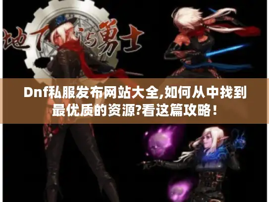 Dnf私服发布网站大全,如何从中找到最优质的资源?看这篇攻略！