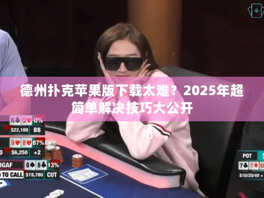 德州扑克苹果版下载太难?2025年超简单解决技巧大公开 德州扑克苹果版下载太难?2025年超简单解决技巧大公开