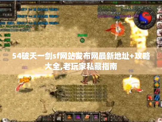 54破天一剑sf网站发布网最新地址+攻略大全,老玩家私藏指南