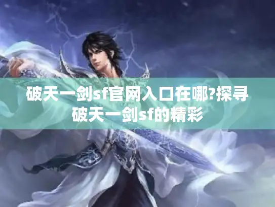 破天一剑sf官网入口在哪?探寻破天一剑sf的精彩 破天一剑sf官网入口在哪?探寻破天一剑sf的精彩