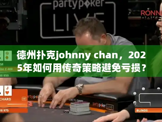 德州扑克johnny chan，2025年如何用传奇策略避免亏损？
