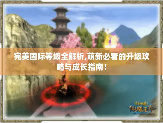 完美国际等级全解析,萌新必看的升级攻略与成长指南！