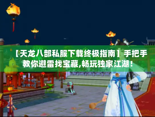 【天龙八部私服下载终极指南】手把手教你避雷找宝藏,畅玩独家江湖! 【天龙八部私服下载终极指南】手把手教你避雷找宝藏,畅玩独家江湖!