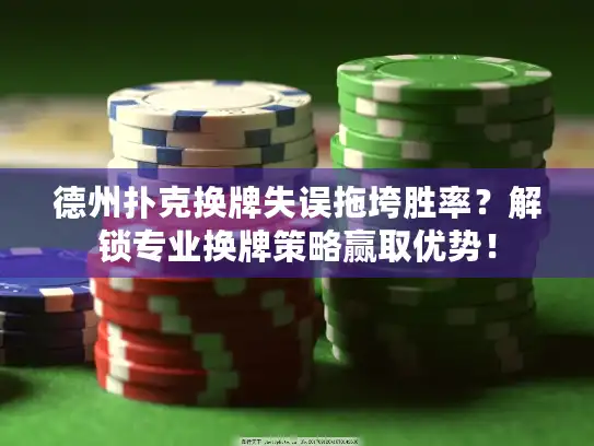 德州扑克换牌失误拖垮胜率？解锁专业换牌策略赢取优势！