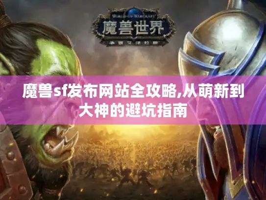 魔兽sf发布网站全攻略,从萌新到大神的避坑指南 魔兽sf发布网站全攻略,从萌新到大神的避坑指南