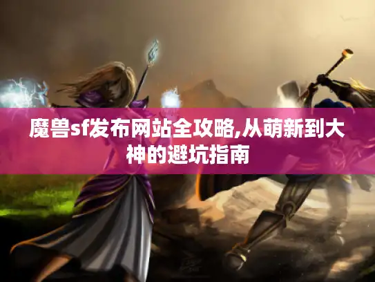 魔兽sf发布网站全攻略,从萌新到大神的避坑指南 魔兽sf发布网站全攻略,从萌新到大神的避坑指南