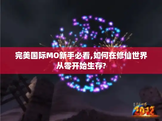 完美国际MO新手必看,如何在修仙世界从零开始生存?