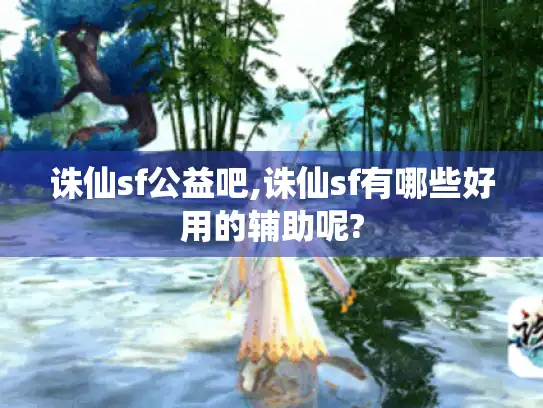 诛仙sf公益吧,诛仙sf有哪些好用的辅助呢?