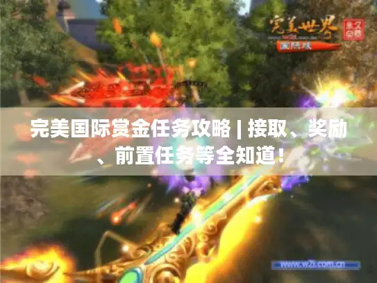 完美国际赏金任务攻略 | 接取、奖励、前置任务等全知道! 完美国际赏金任务攻略 | 接取、奖励、前置任务等全知道!