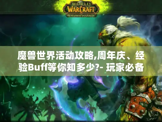 魔兽世界活动攻略,周年庆、经验Buff等你知多少?- 玩家必备