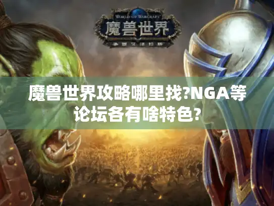 魔兽世界攻略哪里找?NGA等论坛各有啥特色? 魔兽世界攻略哪里找?NGA等论坛各有啥特色?