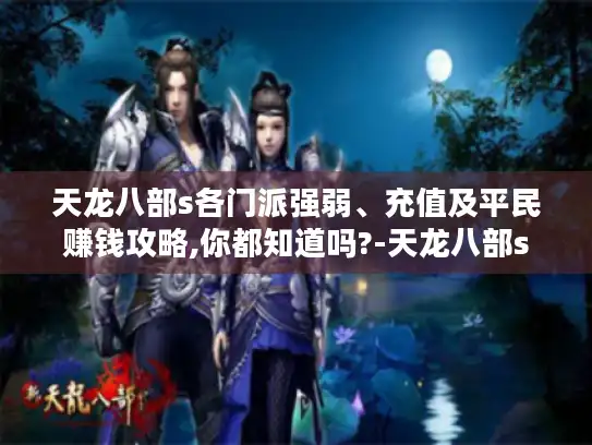 天龙八部s各门派强弱、充值及平民赚钱攻略,你都知道吗?-天龙八部s 天龙八部s各门派强弱、充值及平民赚钱攻略,你都知道吗?-天龙八部s
