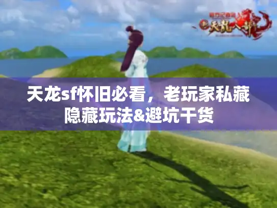 天龙sf怀旧必看，老玩家私藏隐藏玩法&避坑干货