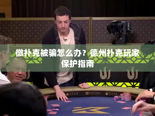 微扑克被骗怎么办？德州扑克玩家保护指南