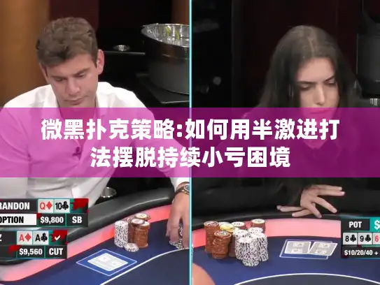 微黑扑克策略:如何用半激进打法摆脱持续小亏困境