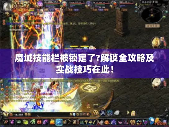 魔域技能栏被锁定了?解锁全攻略及实战技巧在此! 魔域技能栏被锁定了?解锁全攻略及实战技巧在此!