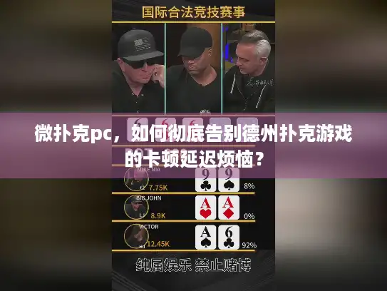微扑克pc，如何彻底告别德州扑克游戏的卡顿延迟烦恼？