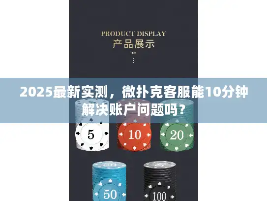 2025最新实测，微扑克客服能10分钟解决账户问题吗？