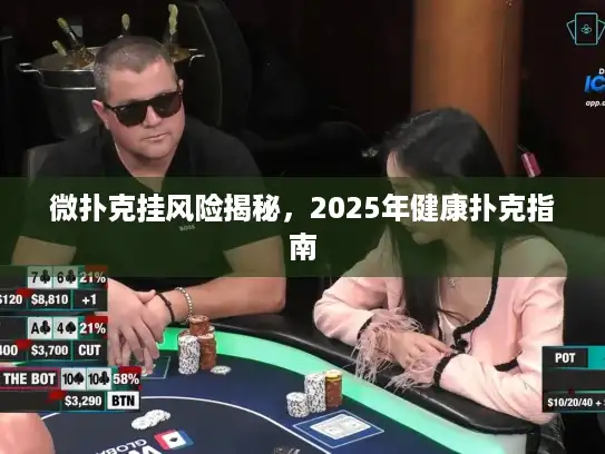微扑克挂风险揭秘，2025年健康扑克指南