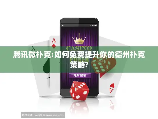 腾讯微扑克:如何免费提升你的德州扑克策略?