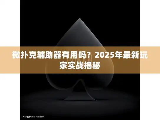 微扑克辅助器有用吗？2025年最新玩家实战揭秘