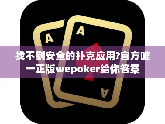 找不到安全的扑克应用?官方唯一正版wepoker给你答案 找不到安全的扑克应用?官方唯一正版wepoker给你答案