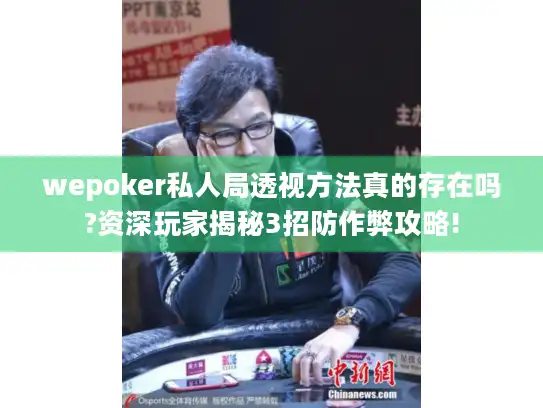 wepoker私人局透视方法真的存在吗?资深玩家揭秘3招防作弊攻略! wepoker私人局透视方法真的存在吗?资深玩家揭秘3招防作弊攻略!