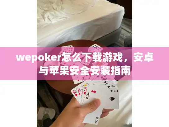 wepoker怎么下载游戏，安卓与苹果安全安装指南