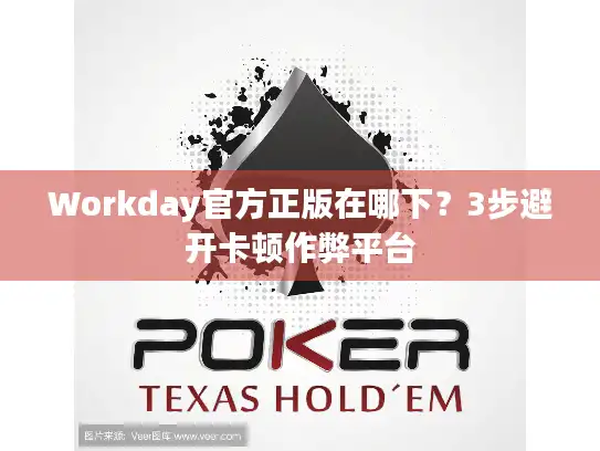 Workday官方正版在哪下？3步避开卡顿作弊平台