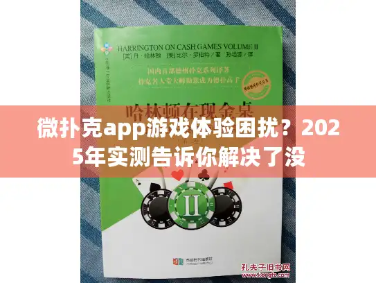 微扑克app游戏体验困扰?2025年实测告诉你解决了没 微扑克app游戏体验困扰?2025年实测告诉你解决了没