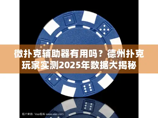 微扑克辅助器有用吗？德州扑克玩家实测2025年数据大揭秘