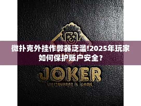 微扑克外挂作弊器泛滥!2025年玩家如何保护账户安全? 微扑克外挂作弊器泛滥!2025年玩家如何保护账户安全?