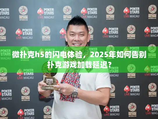 微扑克h5的闪电体验,2025年如何告别扑克游戏加载延迟? 微扑克h5的闪电体验,2025年如何告别扑克游戏加载延迟?