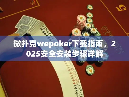 微扑克wepoker下载指南，2025安全安装步骤详解