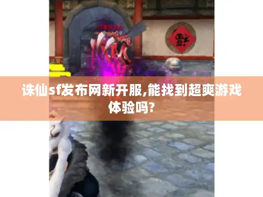 诛仙sf发布网新开服,能找到超爽游戏体验吗?